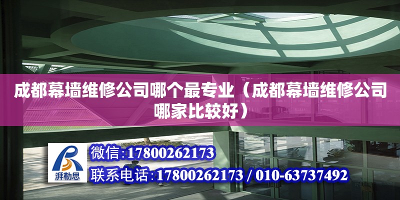 成都幕墙维修公司哪个最专业（成都幕墙维修公司哪家比较好） 钢结构网架设计