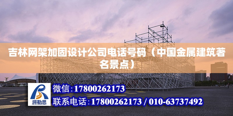 吉林网架加固设计公司电话号码（中国金属建筑著名景点） 钢结构网架设计