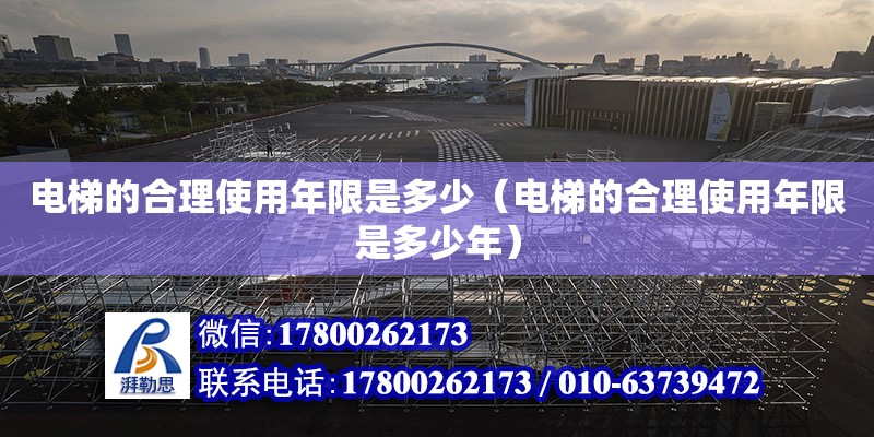 电梯的合理使用年限是多少（电梯的合理使用年限是多少年） 钢结构网架设计