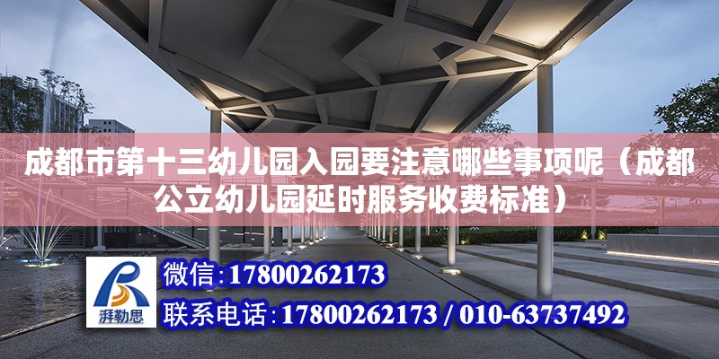 成都市第十三幼儿园入园要注意哪些事项呢（成都公立幼儿园延时服务收费标准） 钢结构网架设计