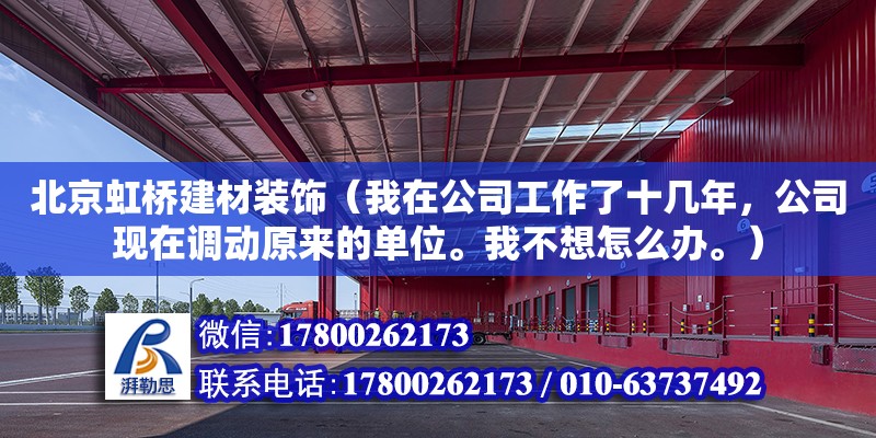 北京虹桥建材装饰（我在公司工作了十几年，公司现在调动原来的单位。我不想怎么办。） 钢结构网架设计