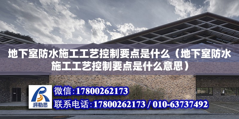 地下室防水施工工艺控制要点是什么（地下室防水施工工艺控制要点是什么意思） 钢结构网架设计