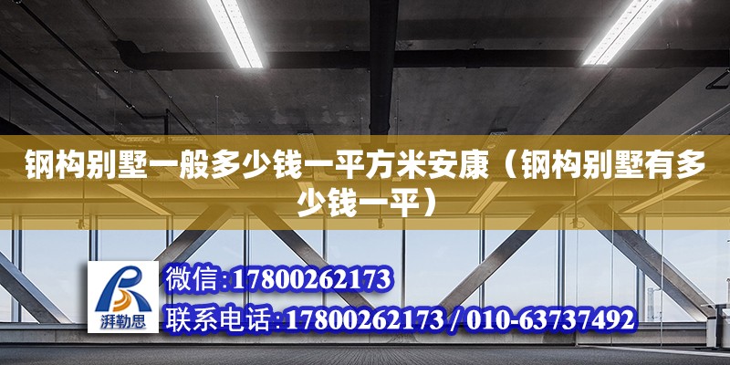 钢构别墅一般多少钱一平方米安康（钢构别墅有多少钱一平）