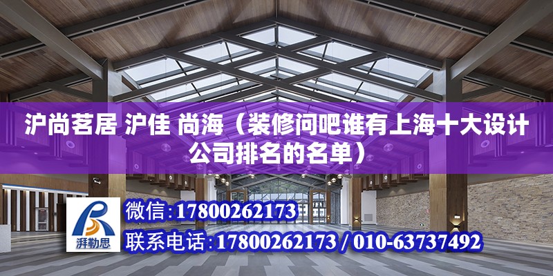 沪尚茗居 沪佳 尚海（装修问吧谁有上海十大设计公司排名的名单） 钢结构网架设计