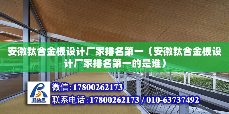 安徽钛合金板设计厂家排名第一（安徽钛合金板设计厂家排名第一的是谁）