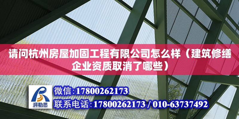 请问杭州房屋加固工程有限公司怎么样（建筑修缮企业资质取消了哪些）