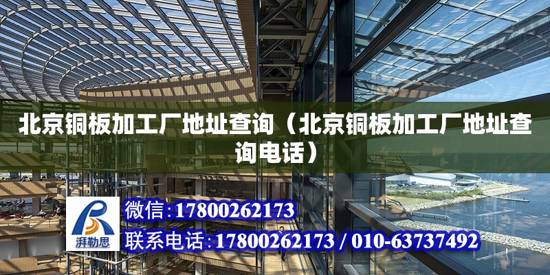 北京铜板加工厂地址查询（北京铜板加工厂地址查询电话） 钢结构网架设计