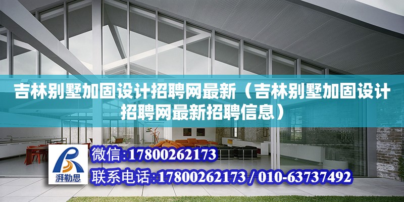 吉林别墅加固设计招聘网最新（吉林别墅加固设计招聘网最新招聘信息） 北京加固设计（加固设计公司）