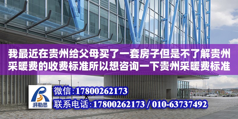 我最近在贵州给父母买了一套房子但是不了解贵州采暖费的收费标准所以想咨询一下贵州采暖费标准2017（国家规定供暖标准文件） 钢结构网架设计