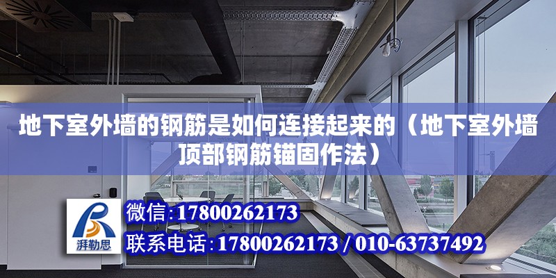 地下室外墙的钢筋是如何连接起来的（地下室外墙顶部钢筋锚固作法）