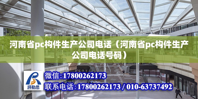 河南省pc构件生产公司电话（河南省pc构件生产公司电话号码）