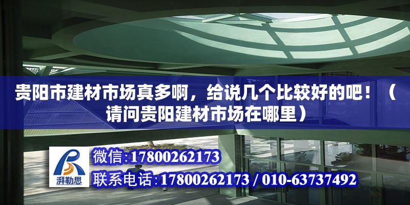 贵阳市建材市场真多啊，给说几个比较好的吧！（请问贵阳建材市场在哪里）