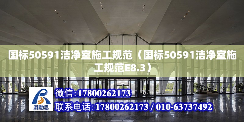 国标50591洁净室施工规范（国标50591洁净室施工规范E8.3）