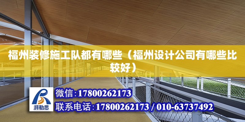 福州装修施工队都有哪些（福州设计公司有哪些比较好） 钢结构网架设计