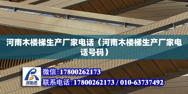 河南木楼梯生产厂家电话（河南木楼梯生产厂家电话号码）