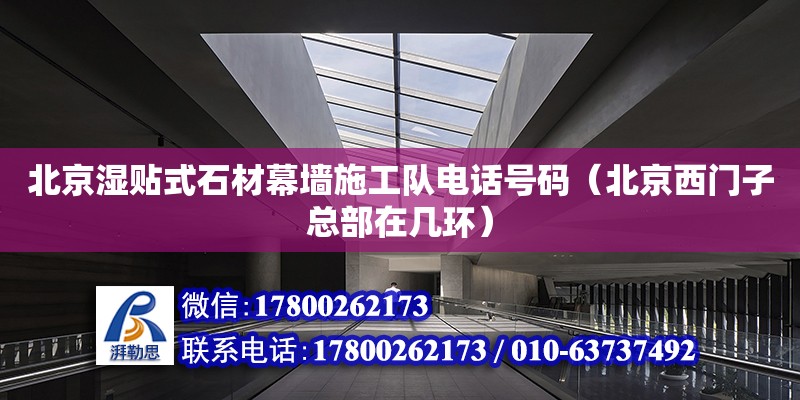 北京湿贴式石材幕墙施工队电话号码（北京西门子总部在几环） 钢结构网架设计