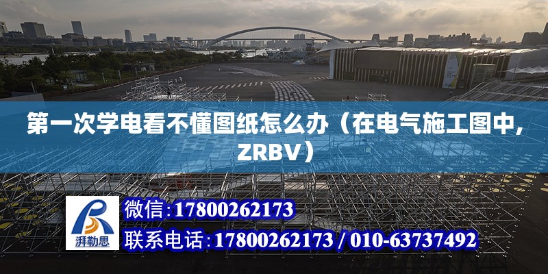 第一次学电看不懂图纸怎么办（在电气施工图中,ZRBV） 钢结构网架设计