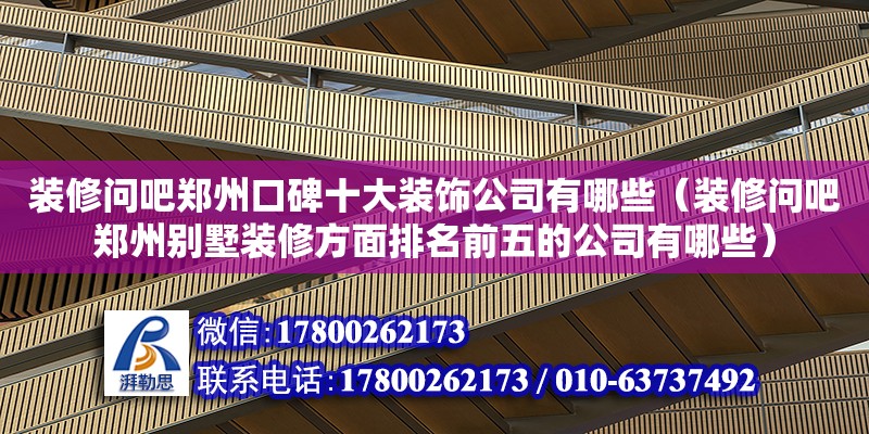 装修问吧郑州口碑十大装饰公司有哪些（装修问吧郑州别墅装修方面排名前五的公司有哪些）