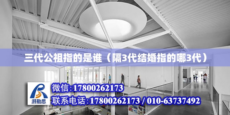 三代公祖指的是谁（隔3代结婚指的哪3代） 钢结构网架设计