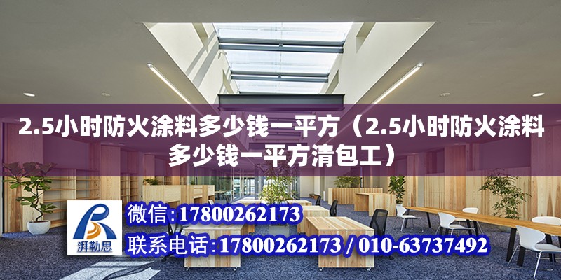 2.5小时防火涂料多少钱一平方（2.5小时防火涂料多少钱一平方清包工）