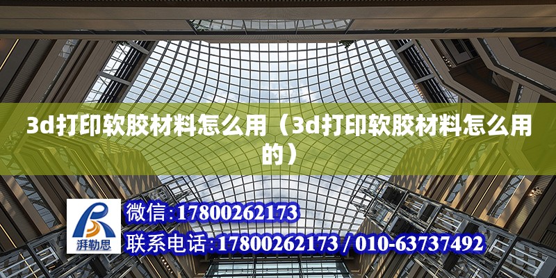 3d打印软胶材料怎么用（3d打印软胶材料怎么用的）