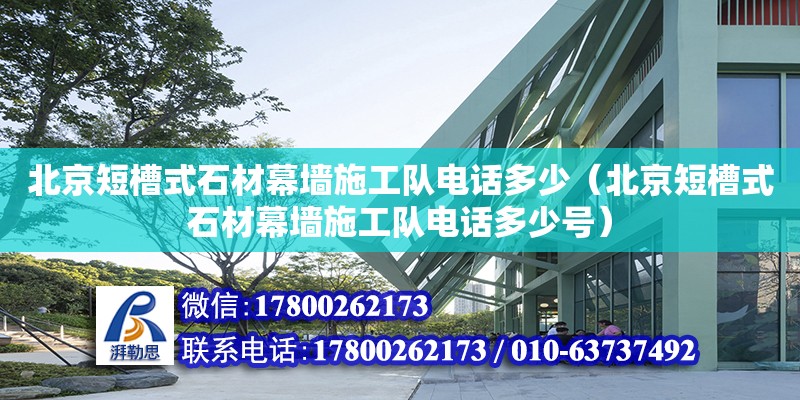 北京短槽式石材幕墙施工队电话多少（北京短槽式石材幕墙施工队电话多少号） 钢结构网架设计