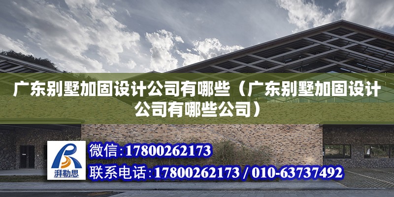 广东别墅加固设计公司有哪些（广东别墅加固设计公司有哪些公司） 北京加固设计（加固设计公司）