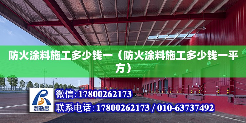 防火涂料施工多少钱一（防火涂料施工多少钱一平方） 北京加固设计（加固设计公司）