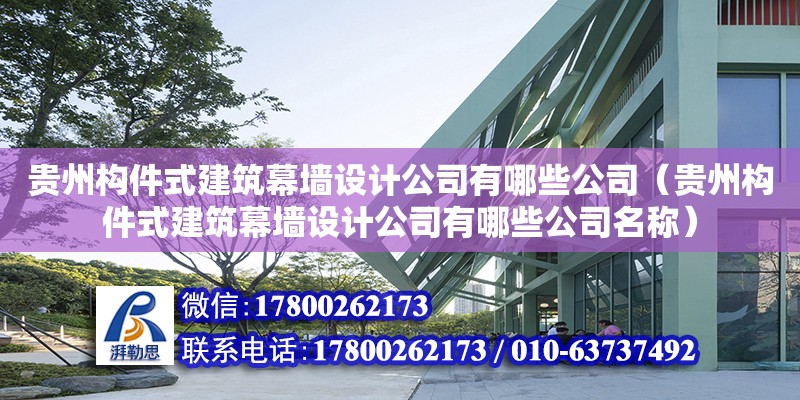 贵州构件式建筑幕墙设计公司有哪些公司（贵州构件式建筑幕墙设计公司有哪些公司名称） 北京加固设计（加固设计公司）