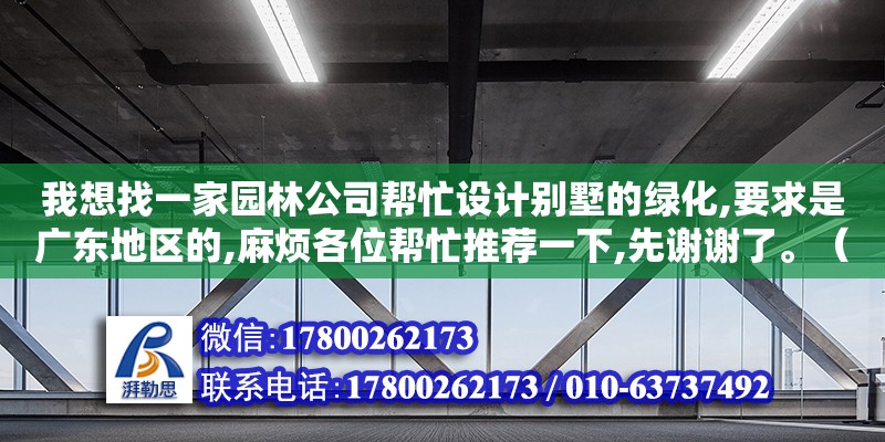 我想找一家园林公司帮忙设计别墅的绿化,要求是广东地区的,麻烦各位帮忙推荐一下,先谢谢了。（装修问吧广州设计公司排名榜都有哪些公司）