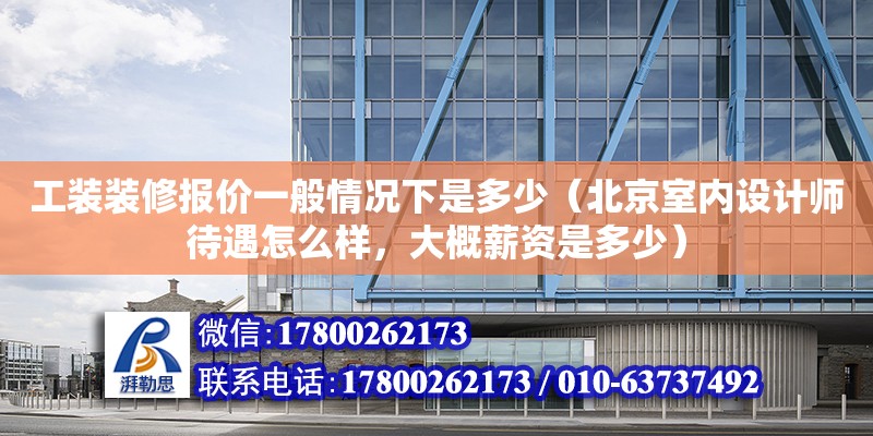 工装装修报价一般情况下是多少（北京室内设计师待遇怎么样，大概薪资是多少）