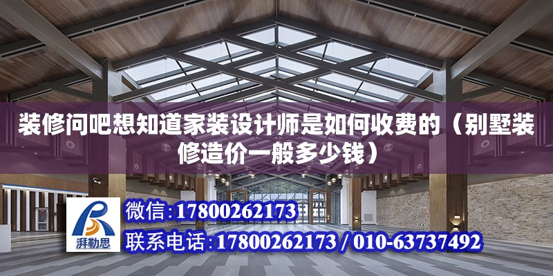 装修问吧想知道家装设计师是如何收费的（别墅装修造价一般多少钱）