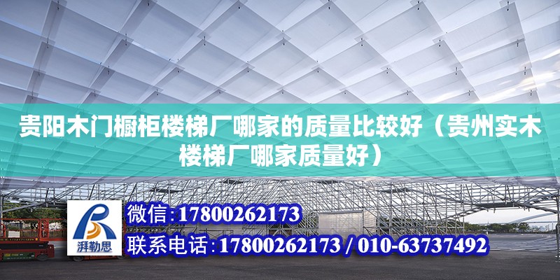 贵阳木门橱柜楼梯厂哪家的质量比较好（贵州实木楼梯厂哪家质量好） 钢结构网架设计