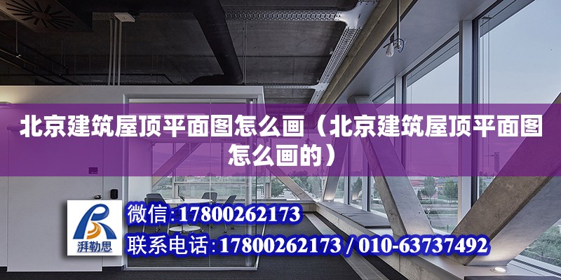 北京建筑屋顶平面图怎么画（北京建筑屋顶平面图怎么画的）