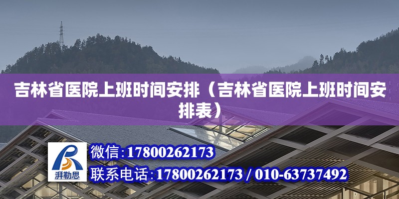 吉林省医院上班时间安排（吉林省医院上班时间安排表）