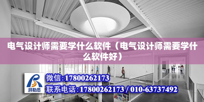 电气设计师需要学什么软件（电气设计师需要学什么软件好）