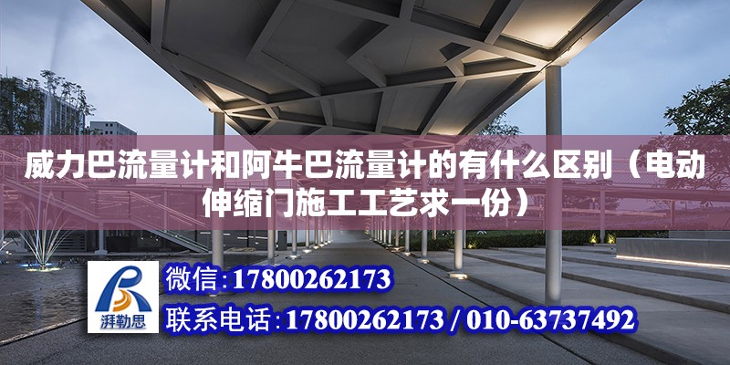 威力巴流量计和阿牛巴流量计的有什么区别（电动伸缩门施工工艺求一份）