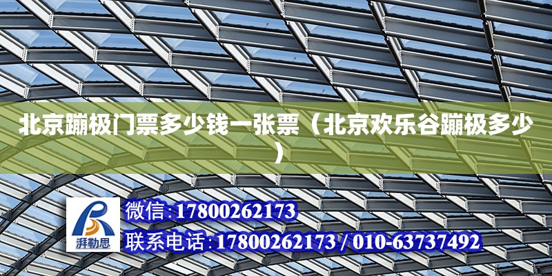 北京蹦极门票多少钱一张票（北京欢乐谷蹦极多少） 钢结构网架设计