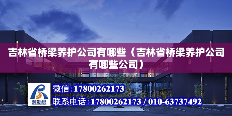 吉林省桥梁养护公司有哪些（吉林省桥梁养护公司有哪些公司）