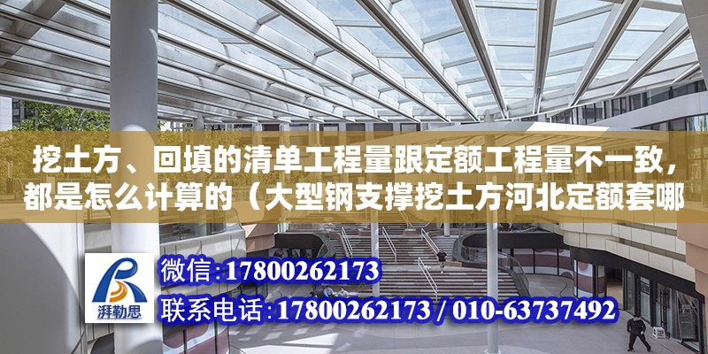 挖土方、回填的清单工程量跟定额工程量不一致，都是怎么计算的（大型钢支撑挖土方河北定额套哪些子目）