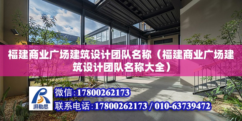 福建商业广场建筑设计团队名称（福建商业广场建筑设计团队名称大全） 北京加固设计（加固设计公司）