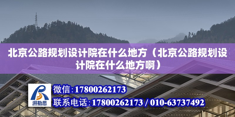 北京公路规划设计院在什么地方（北京公路规划设计院在什么地方啊）