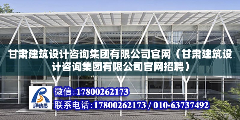 甘肃建筑设计咨询集团有限公司官网（甘肃建筑设计咨询集团有限公司官网招聘）