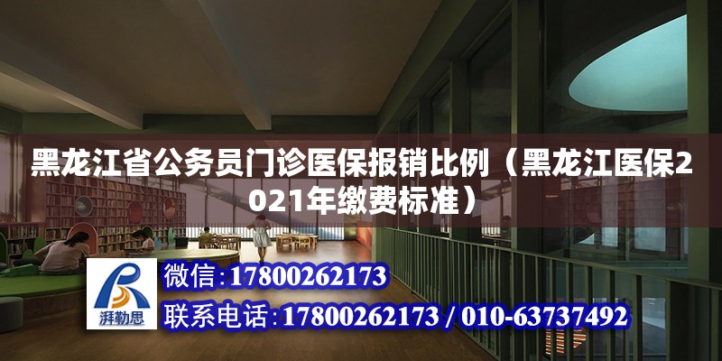 黑龙江省公务员门诊医保报销比例（黑龙江医保2021年缴费标准） 钢结构网架设计