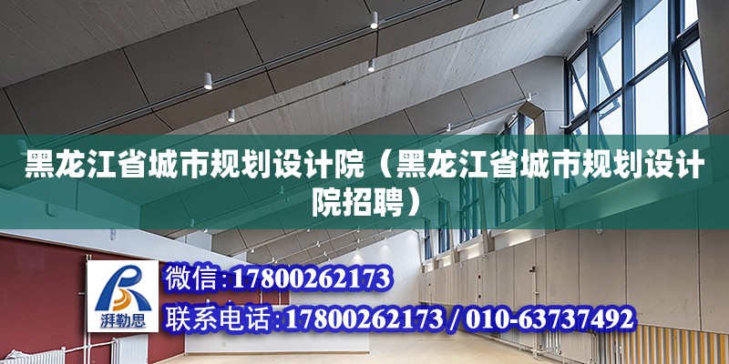 黑龙江省城市规划设计院（黑龙江省城市规划设计院招聘）