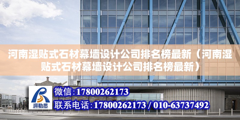 河南湿贴式石材幕墙设计公司排名榜最新（河南湿贴式石材幕墙设计公司排名榜最新）