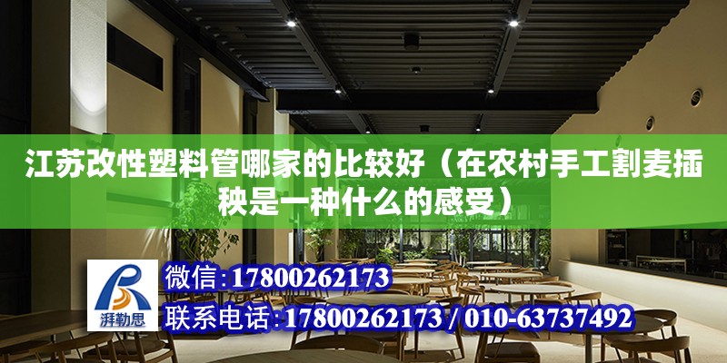 江苏改性塑料管哪家的比较好（在农村手工割麦插秧是一种什么的感受） 钢结构网架设计