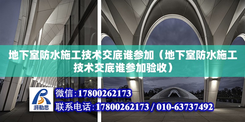 地下室防水施工技术交底谁参加（地下室防水施工技术交底谁参加验收） 北京加固设计（加固设计公司）