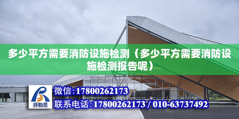 多少平方需要消防设施检测（多少平方需要消防设施检测报告呢） 钢结构网架设计