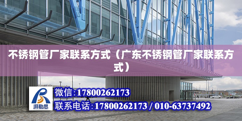 不锈钢管厂家联系方式（广东不锈钢管厂家联系方式） 钢结构网架设计